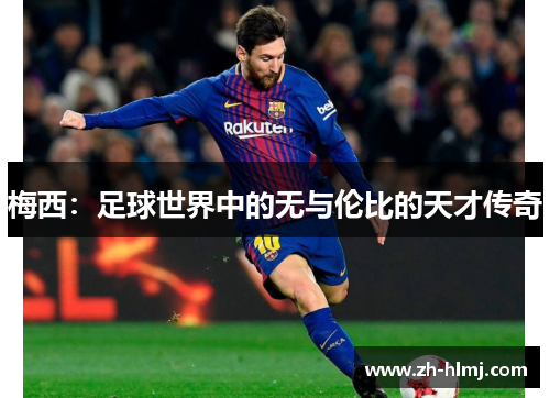 梅西:足球世界中的无与伦比的天才传奇