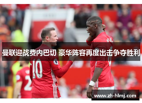 曼联迎战费内巴切 豪华阵容再度出击争夺胜利